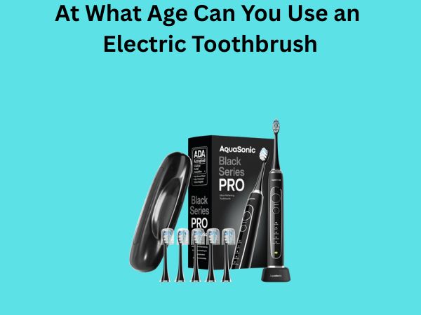 At What Age Can You Use an Electric Toothbrush