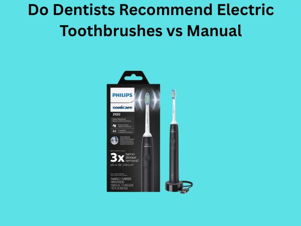 Do Dentists Recommend Electric Toothbrushes vs Manual