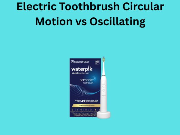 Electric Toothbrush Circular Motion vs Oscillating