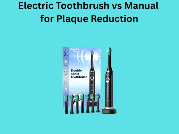 Electric Toothbrush vs Manual for Plaque Reduction