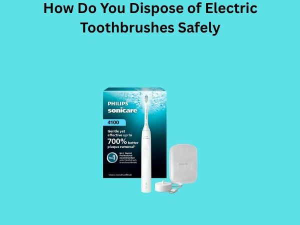 How Do You Dispose of Electric Toothbrushes Safely
