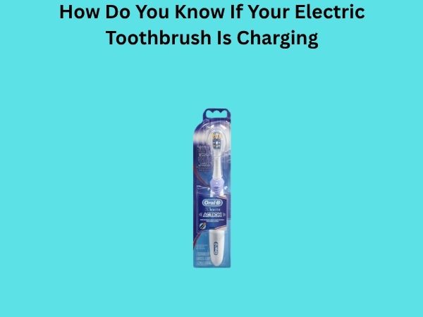 How Do You Know If Your Electric Toothbrush Is Charging