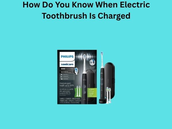 How Do You Know When Electric Toothbrush Is Charged