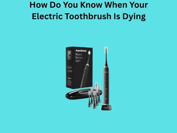 How Do You Know When Your Electric Toothbrush Is Dying