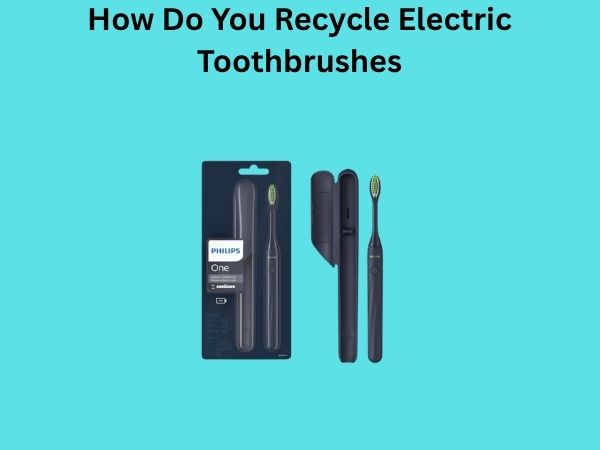 How Do You Recycle Electric Toothbrushes