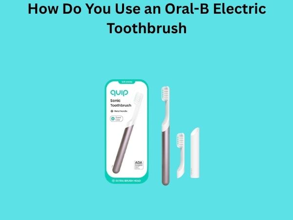 How Do You Use an Oral-B Electric Toothbrush