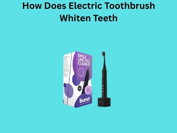 How Does Electric Toothbrush Whiten Teeth