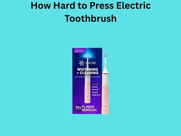 How Hard to Press Electric Toothbrush