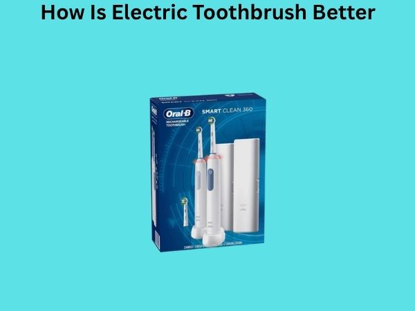 How Is Electric Toothbrush Better