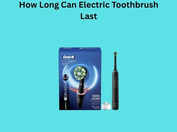How Long Can Electric Toothbrush Last