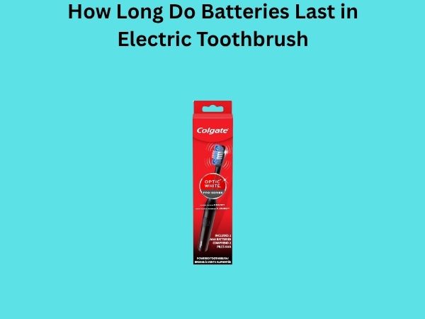 How Long Do Batteries Last in Electric Toothbrush