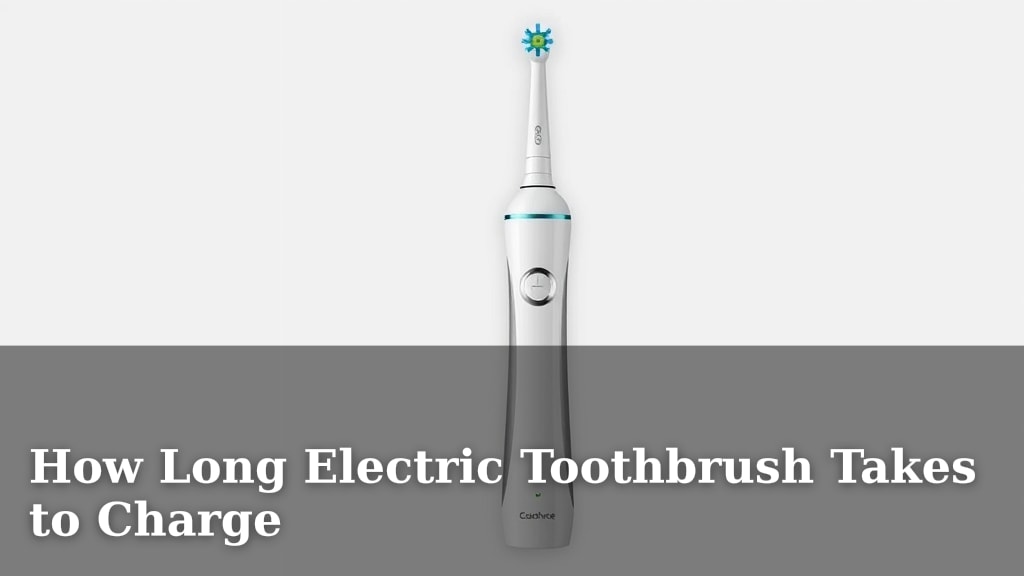 How Long Electric Toothbrush Takes to Charge