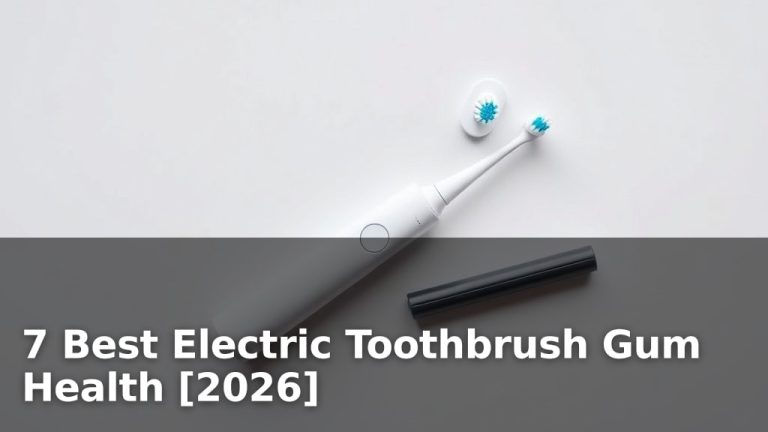 7 Best Electric Toothbrush Gum Health [2026]