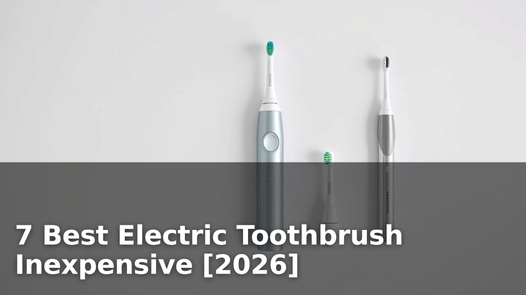 7 Best Electric Toothbrush Inexpensive [2026]