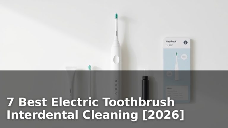 7 Best Electric Toothbrush Interdental Cleaning [2026]