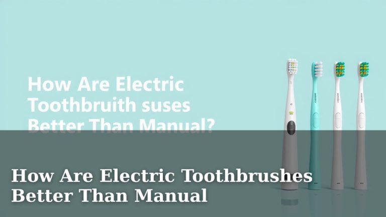 How Are Electric Toothbrushes Better Than Manual