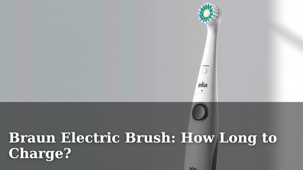 Braun Electric Brush: How Long to Charge?