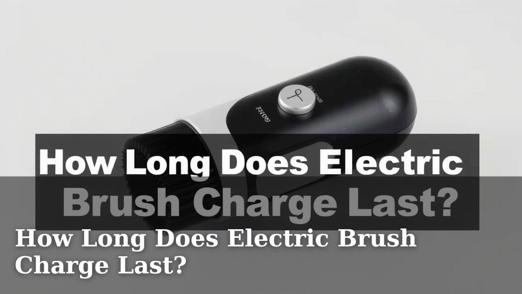 How Long Does Electric Brush Charge Last?